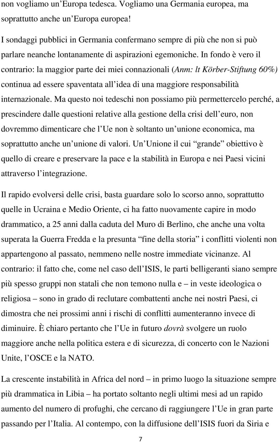 In fondo è vero il contrario: la maggior parte dei miei connazionali (Anm: lt Körber-Stiftung 60%) continua ad essere spaventata all idea di una maggiore responsabilità internazionale.