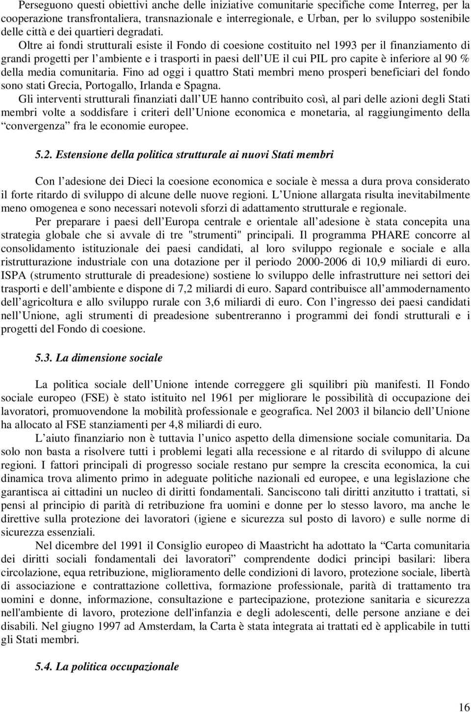 Oltre ai fondi strutturali esiste il Fondo di coesione costituito nel 1993 per il finanziamento di grandi progetti per l ambiente e i trasporti in paesi dell UE il cui PIL pro capite è inferiore al