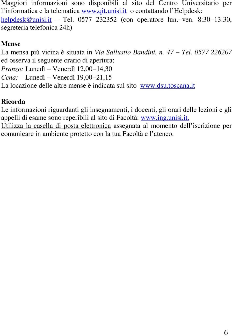 0577 226207 ed osserva il seguente orario di apertura: Pranzo: Lunedì Venerdì 12,00 14,30 Cena: Lunedì Venerdì 19,00 21,15 La locazione delle altre mense è indicata sul sito www.dsu.toscana.