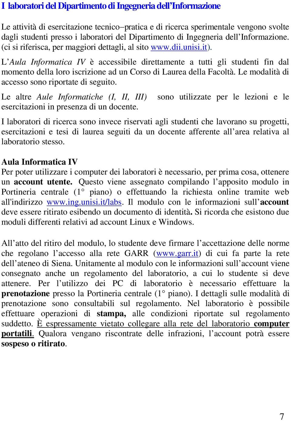 L Aula Informatica IV è accessibile direttamente a tutti gli studenti fin dal momento della loro iscrizione ad un Corso di Laurea della Facoltà. Le modalità di accesso sono riportate di seguito.