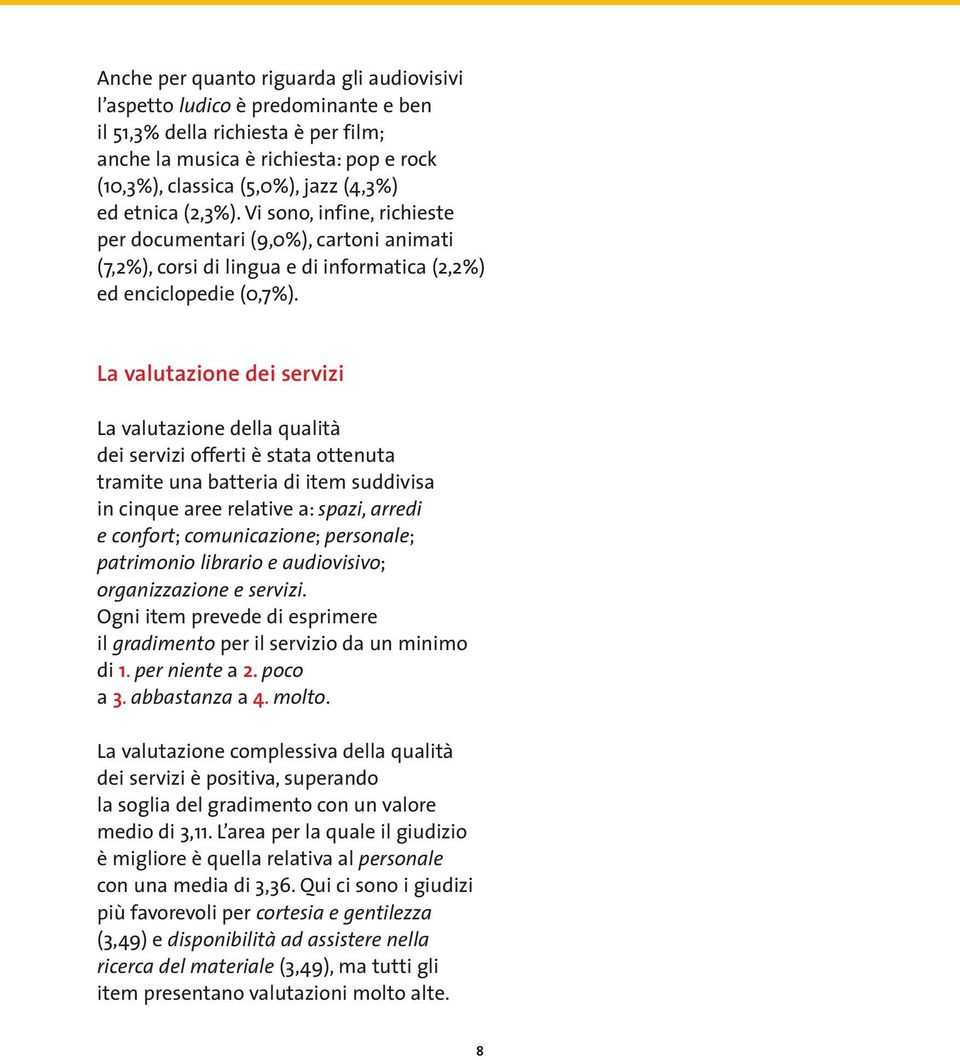 La valutazione dei servizi La valutazione della qualità dei servizi offerti è stata ottenuta tramite una batteria di item suddivisa in cinque aree relative a: spazi, arredi e confort; comunicazione;