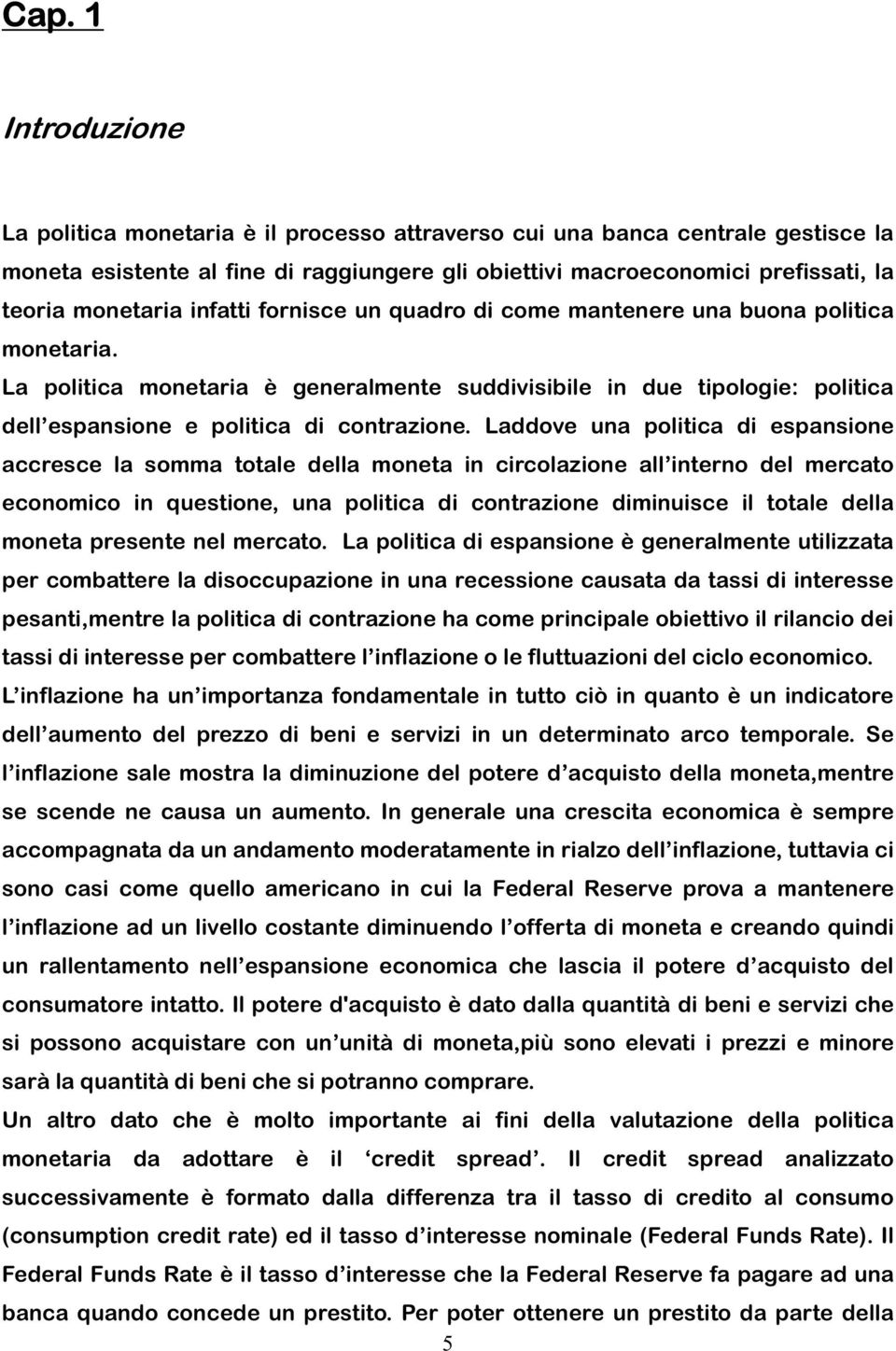 La politica monetaria è generalmente suddivisibile in due tipologie: politica dell espansione e politica di contrazione.