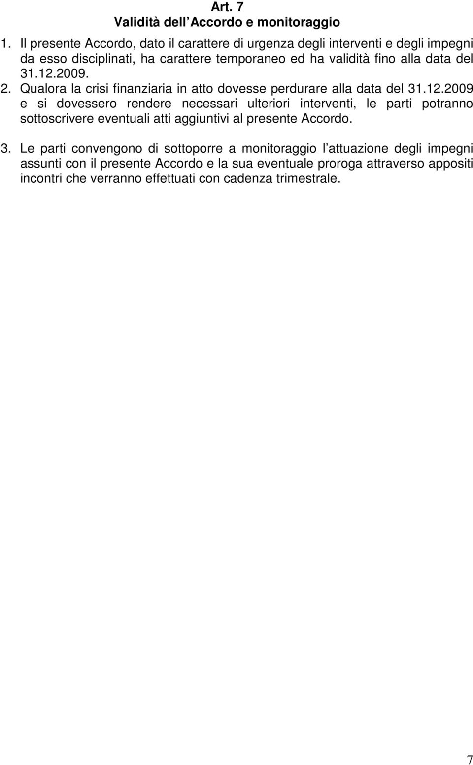 31.12.2009. 2. Qualora la crisi finanziaria in atto dovesse perdurare alla data del 31.12.2009 e si dovessero rendere necessari ulteriori interventi, le parti potranno sottoscrivere eventuali atti aggiuntivi al presente Accordo.