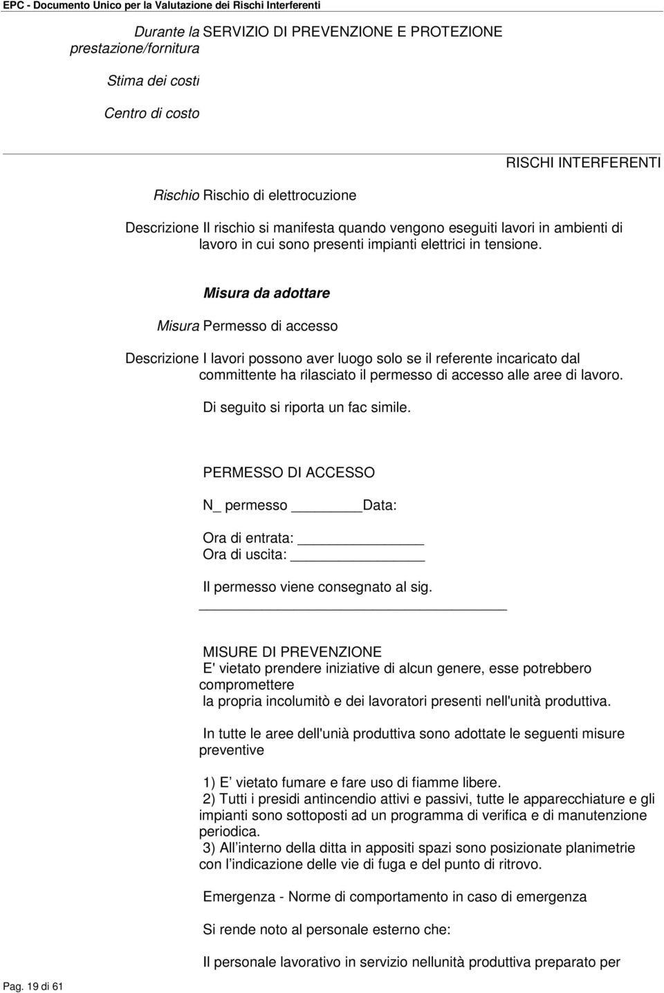 Di seguito si riporta un fac simile. PERMESSO DI ACCESSO N_ permesso Data: Ora di entrata: Ora di uscita: Il permesso viene consegnato al sig.