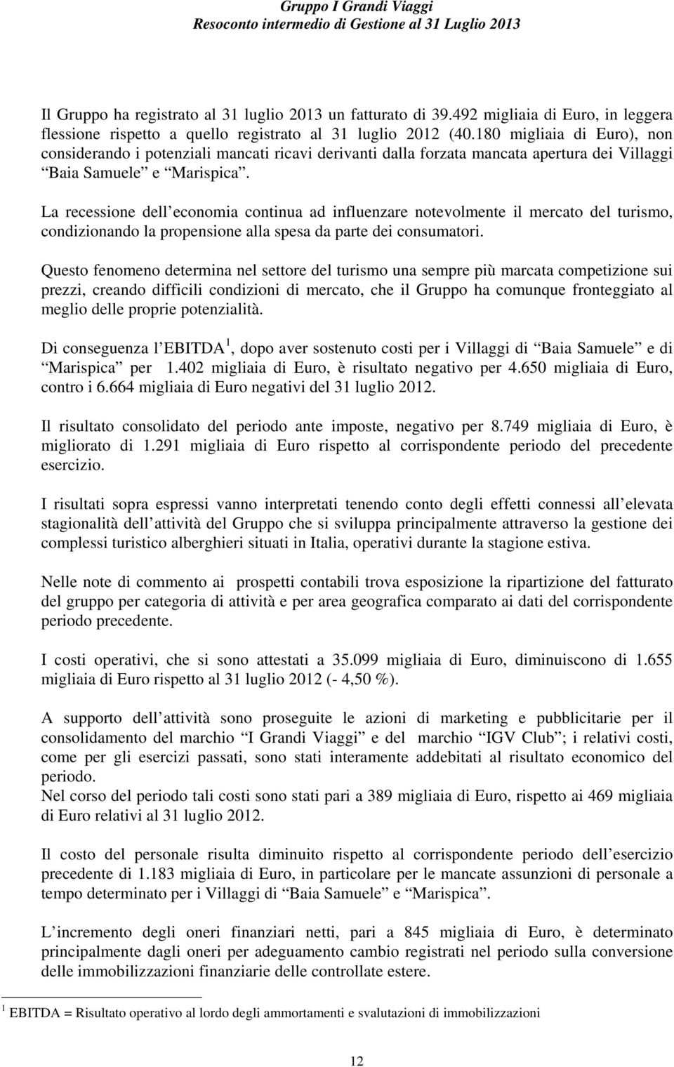 La recessione dell economia continua ad influenzare notevolmente il mercato del turismo, condizionando la propensione alla spesa da parte dei consumatori.