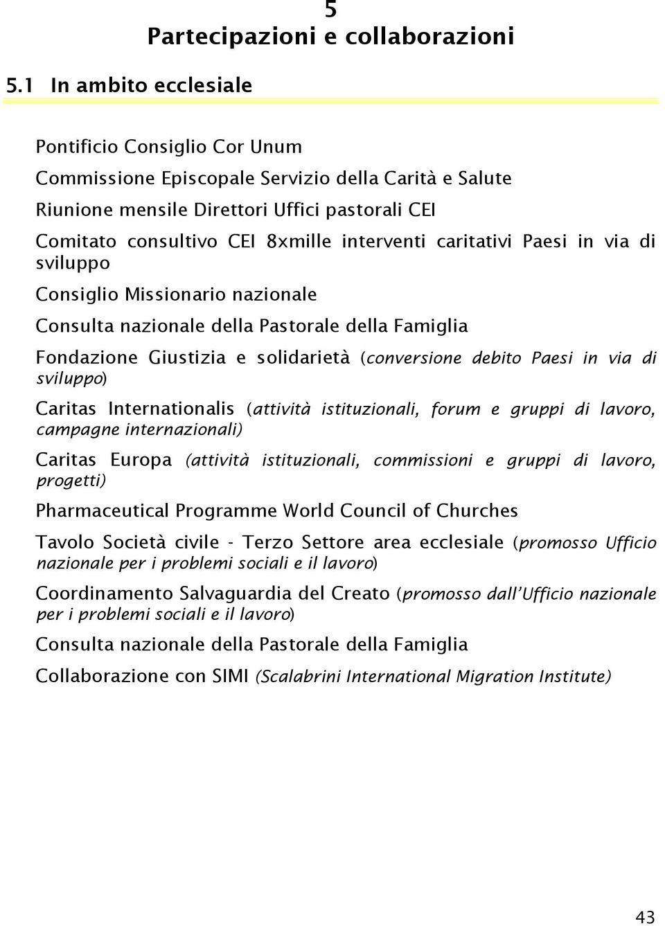 debito Paesi in via di sviluppo) Caritas Internationalis (attività istituzionali, forum e gruppi di lavoro, campagne internazionali) Caritas Europa (attività istituzionali, commissioni e gruppi di