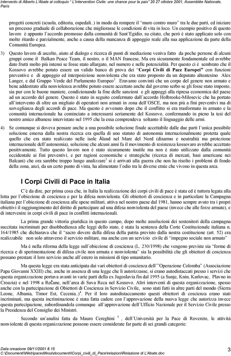 Un esempio positivo di questo lavoro è appunto l accordo promosso dalla comunità di Sant Egidio, su citato, che però è stato applicato solo con molto ritardo e parzialmente, anche a causa della