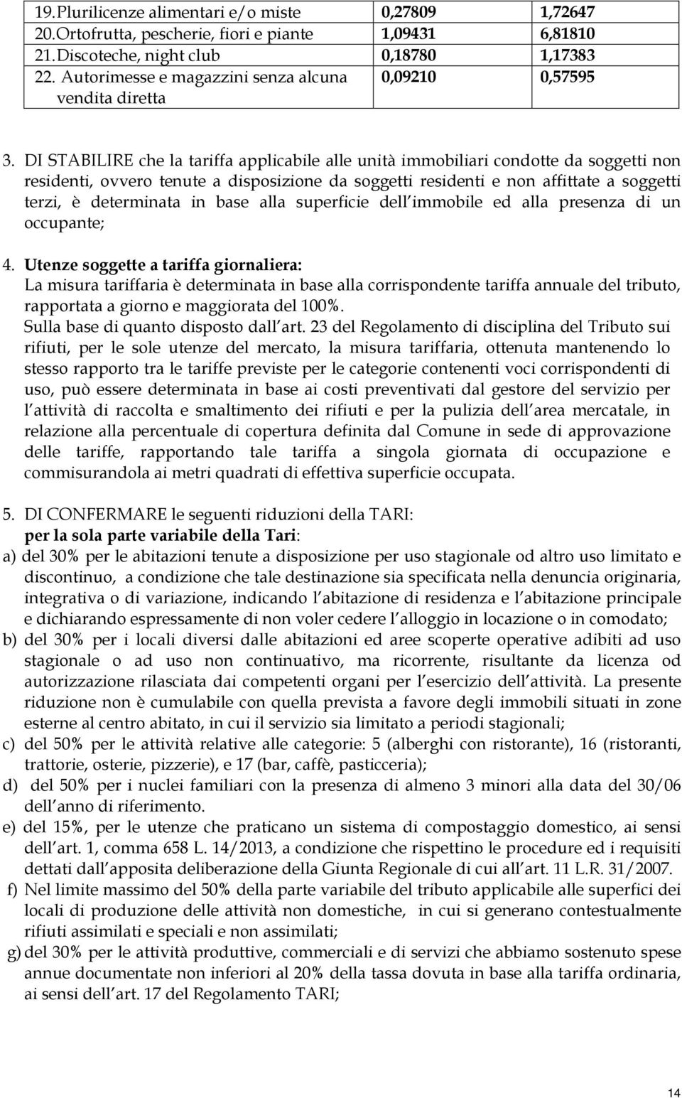 DI STABILIRE che la tariffa applicabile alle unità immobiliari condotte da soggetti non residenti, ovvero tenute a disposizione da soggetti residenti e non affittate a soggetti terzi, è determinata