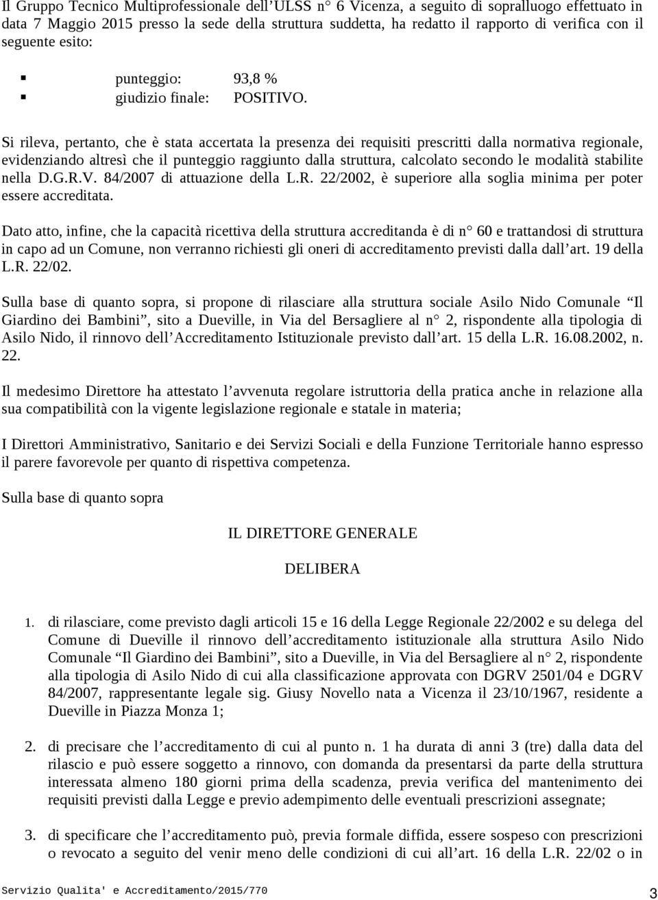 Si rileva, pertanto, che è stata accertata la presenza dei requisiti prescritti dalla normativa regionale, evidenziando altresì che il punteggio raggiunto dalla struttura, calcolato secondo le