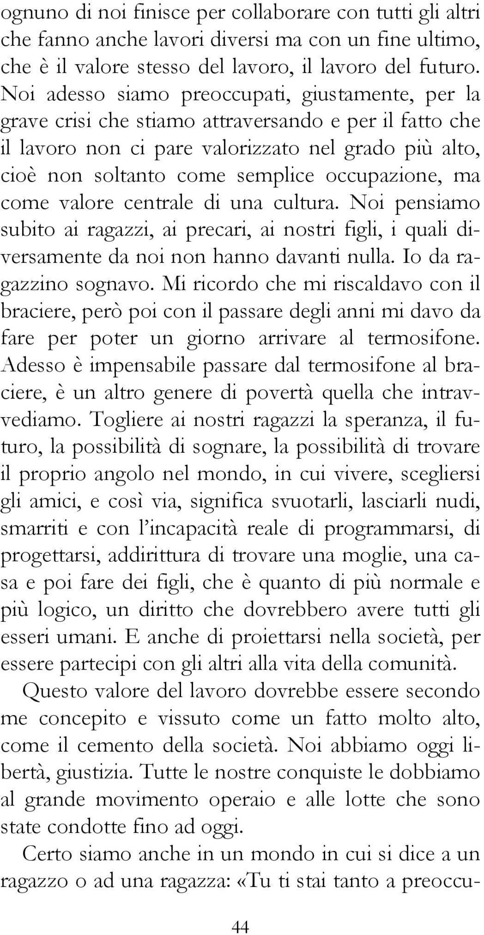 occupazione, ma come valore centrale di una cultura. Noi pensiamo subito ai ragazzi, ai precari, ai nostri figli, i quali diversamente da noi non hanno davanti nulla. Io da ragazzino sognavo.