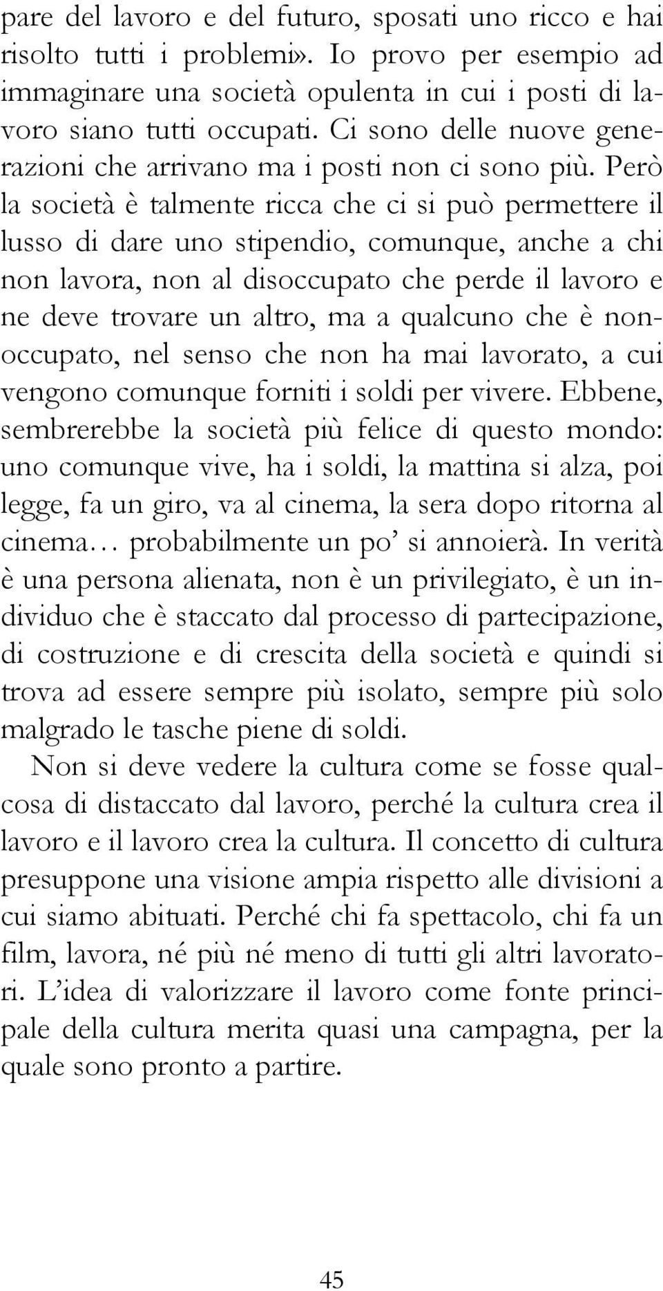 Però la società è talmente ricca che ci si può permettere il lusso di dare uno stipendio, comunque, anche a chi non lavora, non al disoccupato che perde il lavoro e ne deve trovare un altro, ma a