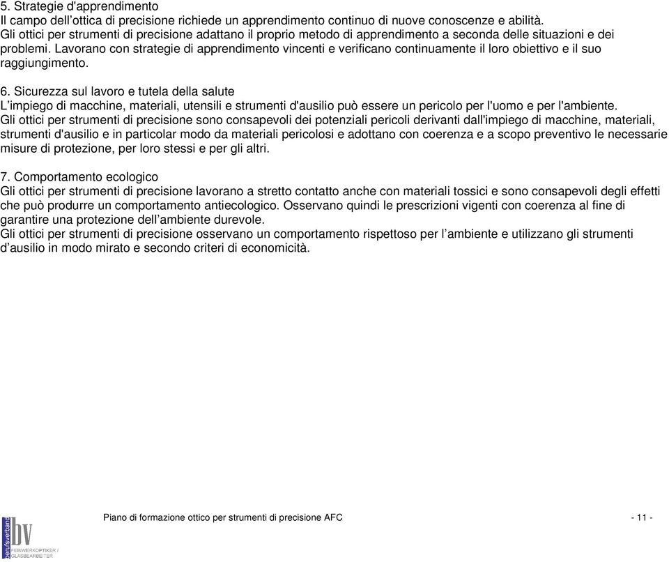 Lavorano con strategie di apprendimento vincenti e verificano continuamente il loro obiettivo e il suo raggiungimento. 6.