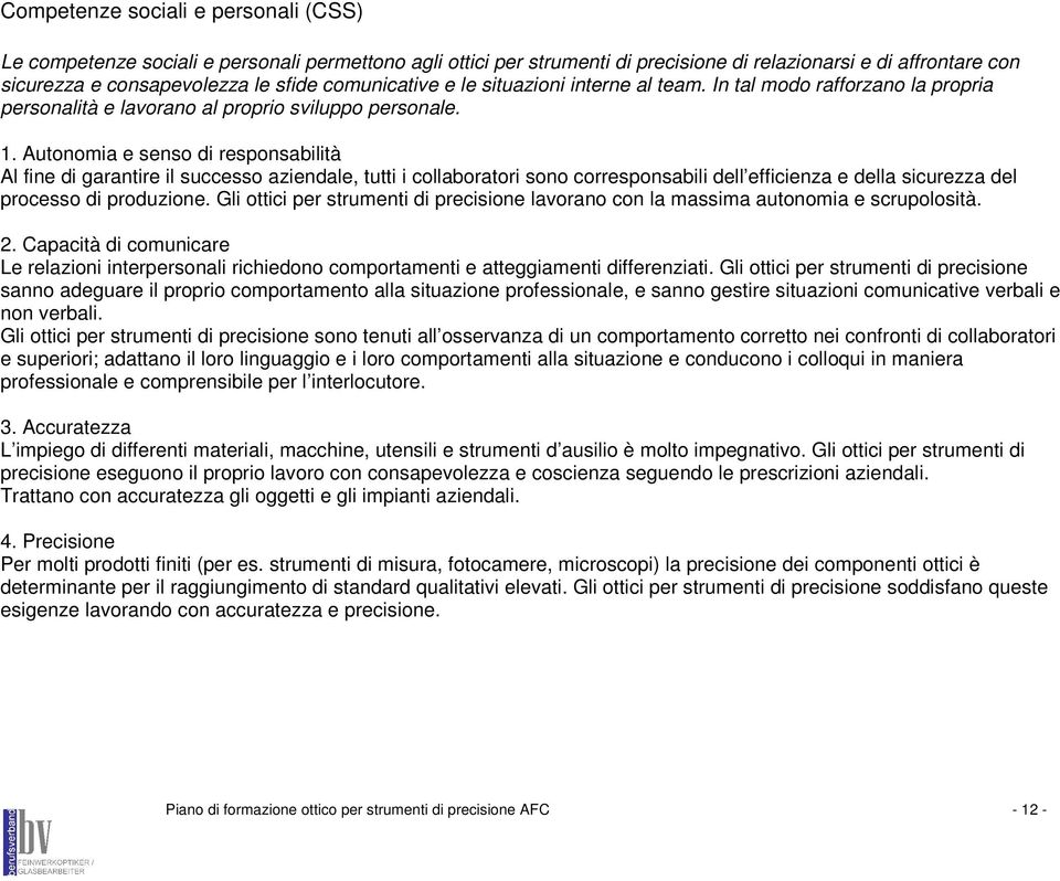 Autonomia e senso di responsabilità Al fine di garantire il successo aziendale, tutti i collaboratori sono corresponsabili dell efficienza e della sicurezza del processo di produzione.