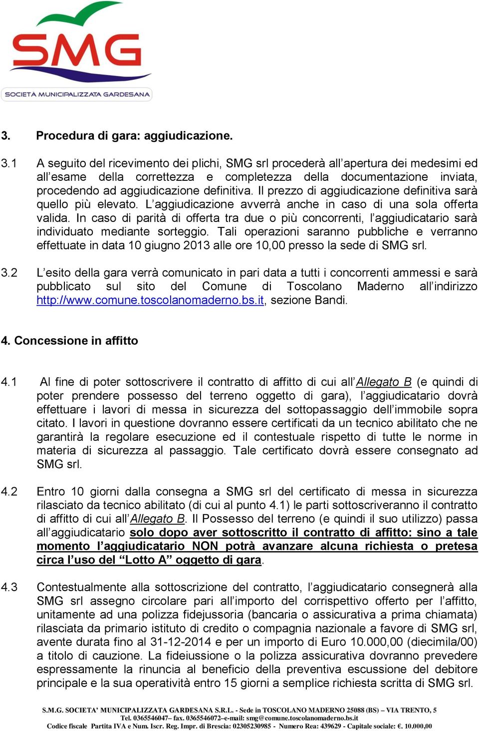 Il prezzo di aggiudicazione definitiva sarà quello più elevato. L aggiudicazione avverrà anche in caso di una sola offerta valida.