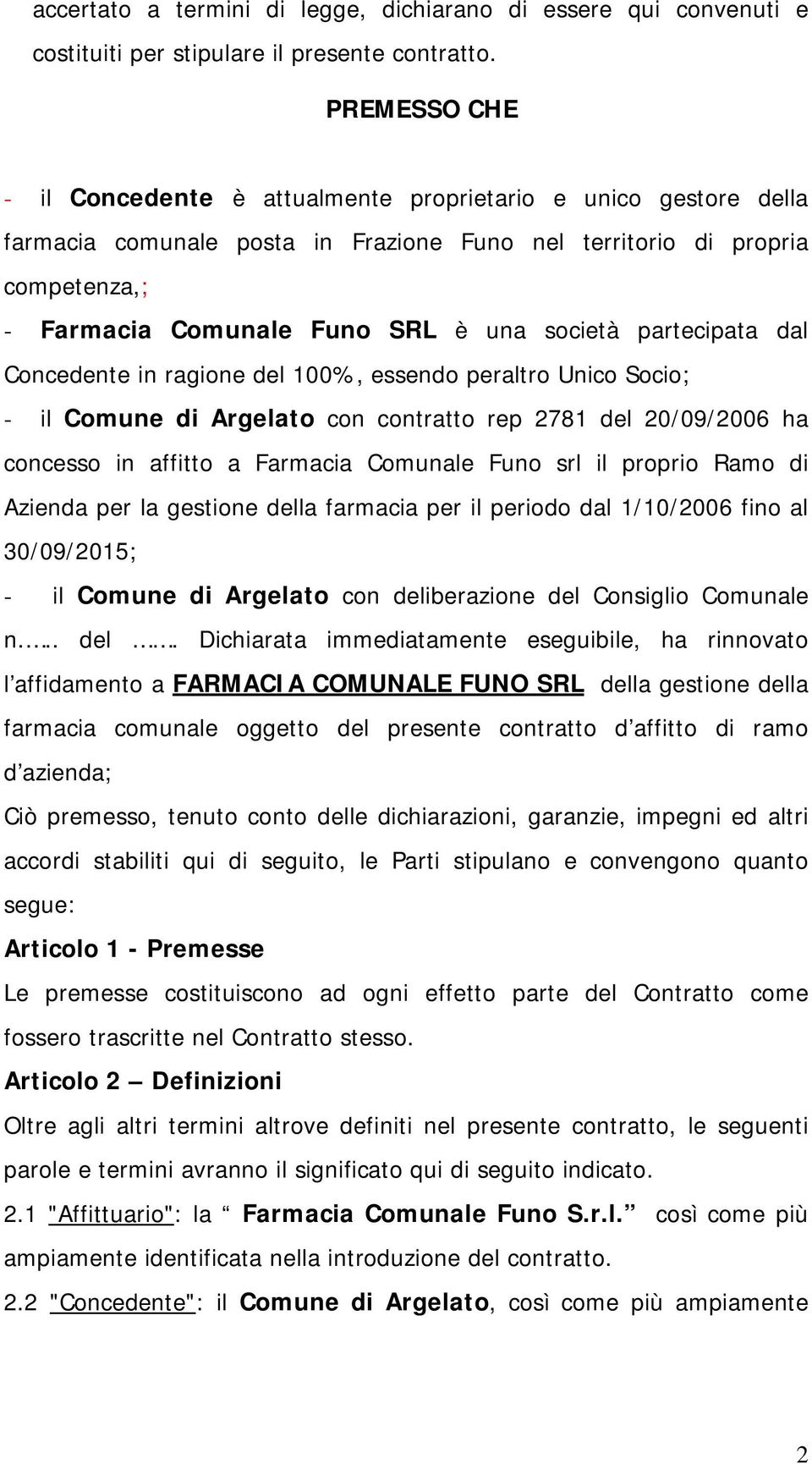 società partecipata dal Concedente in ragione del 100%, essendo peraltro Unico Socio; - il Comune di Argelato con contratto rep 2781 del 20/09/2006 ha concesso in affitto a Farmacia Comunale Funo srl