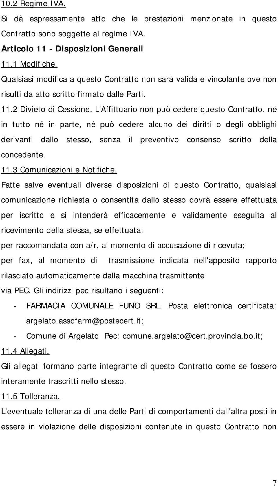 L Affittuario non può cedere questo Contratto, né in tutto né in parte, né può cedere alcuno dei diritti o degli obblighi derivanti dallo stesso, senza il preventivo consenso scritto della concedente.