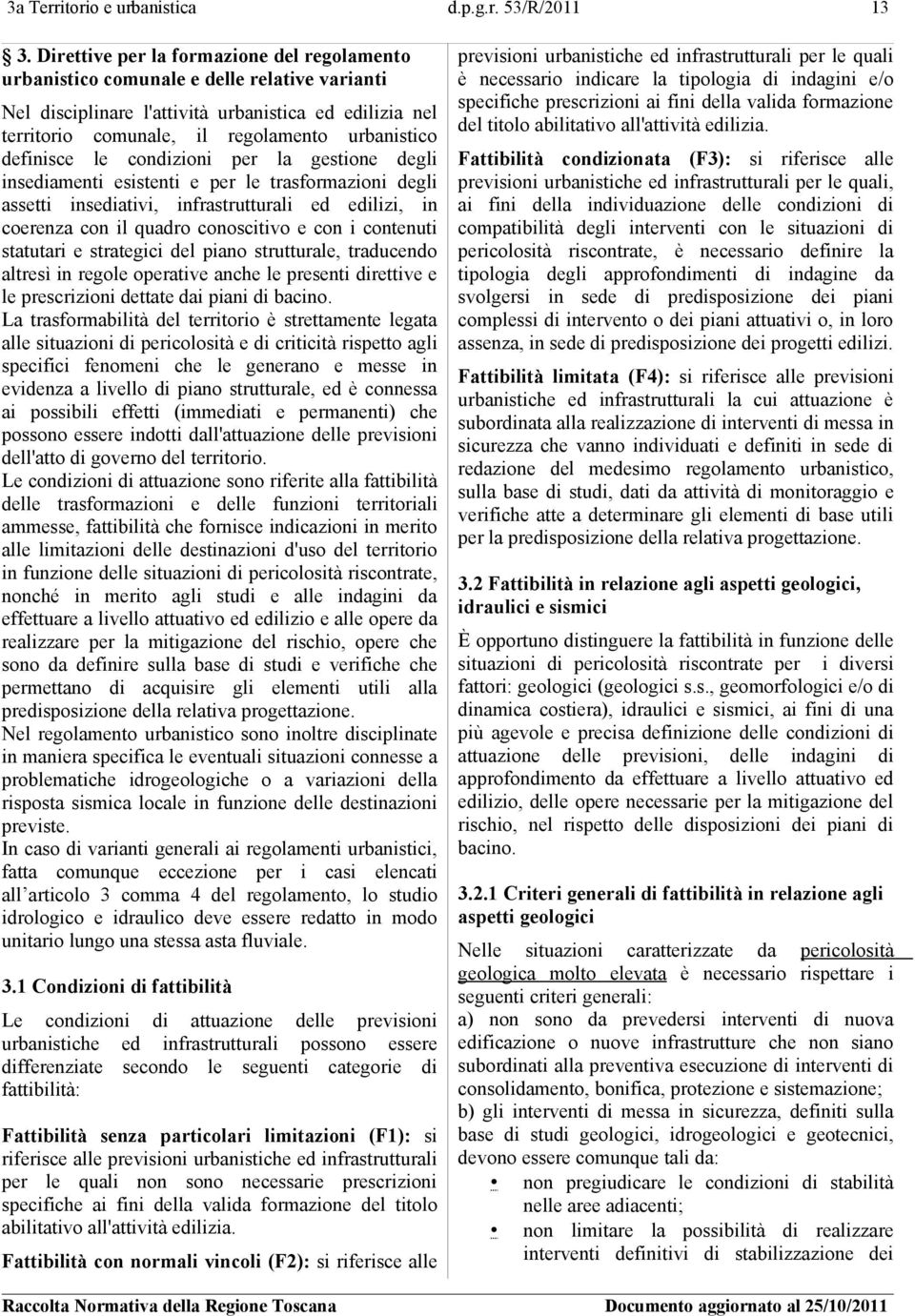 definisce le condizioni per la gestione degli insediamenti esistenti e per le trasformazioni degli assetti insediativi, infrastrutturali ed edilizi, in coerenza con il quadro conoscitivo e con i