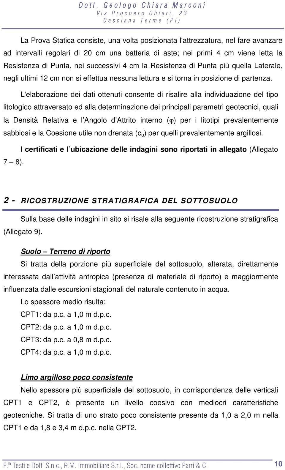 L'elaborazione dei dati ottenuti consente di risalire alla individuazione del tipo litologico attraversato ed alla determinazione dei principali parametri geotecnici, quali la Densità Relativa e l