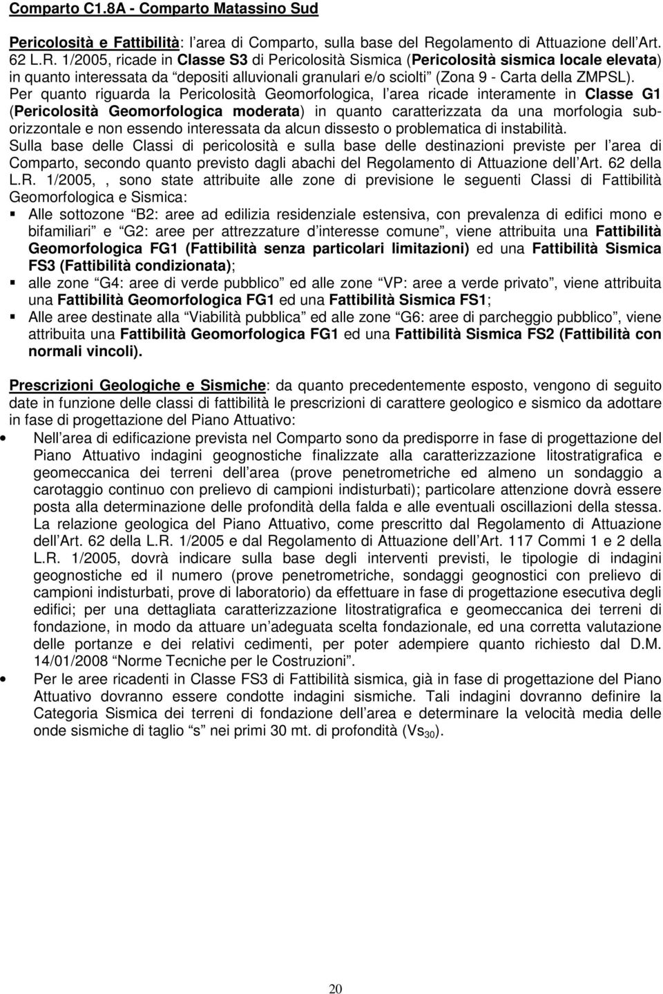 1/2005, ricade in Classe S3 di Pericolosità Sismica (Pericolosità sismica locale elevata) in quanto interessata da depositi alluvionali granulari e/o sciolti (Zona 9 - Carta della ZMPSL).