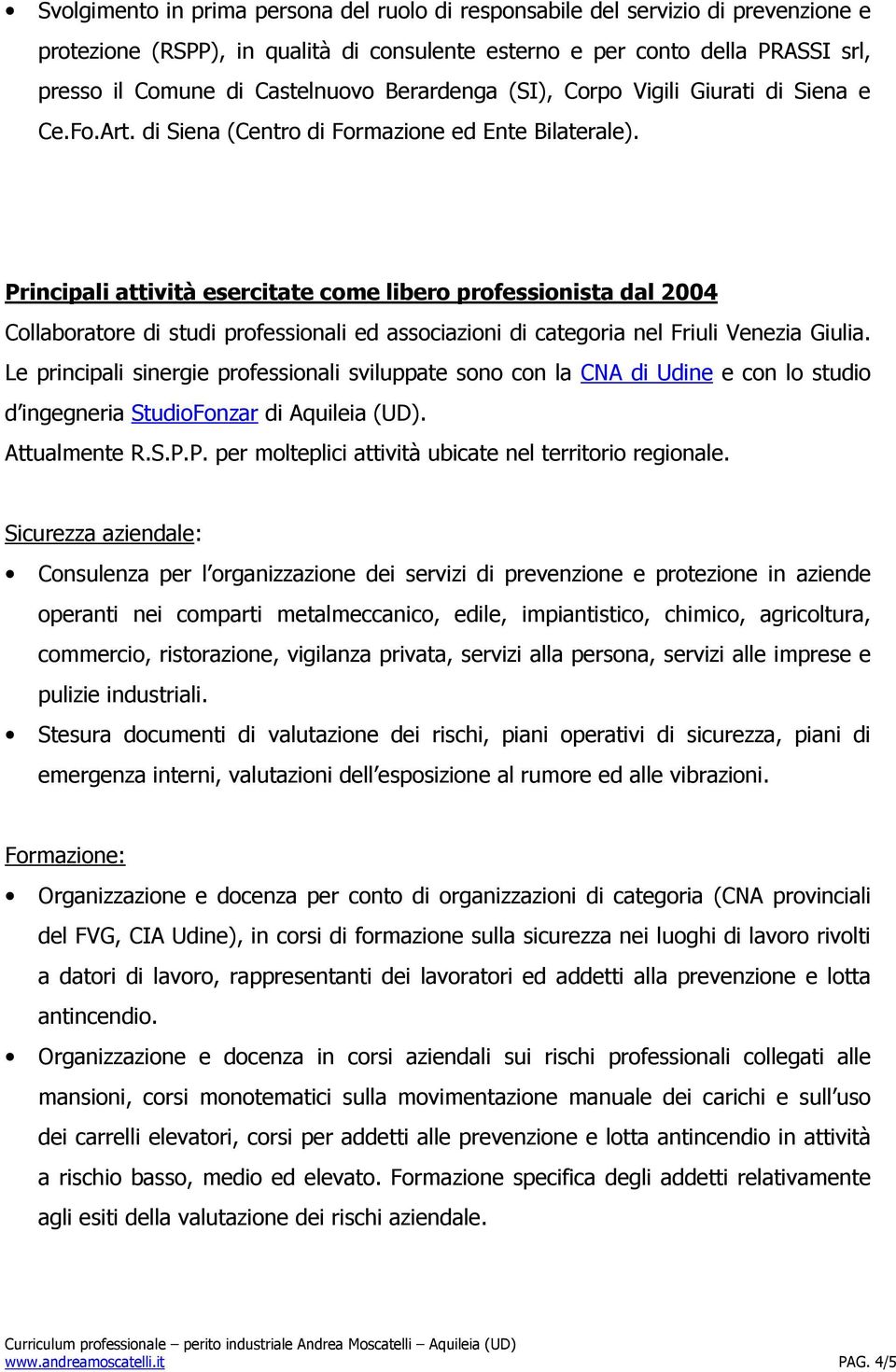 Principali attività esercitate come libero professionista dal 2004 Collaboratore di studi professionali ed associazioni di categoria nel Friuli Venezia Giulia.