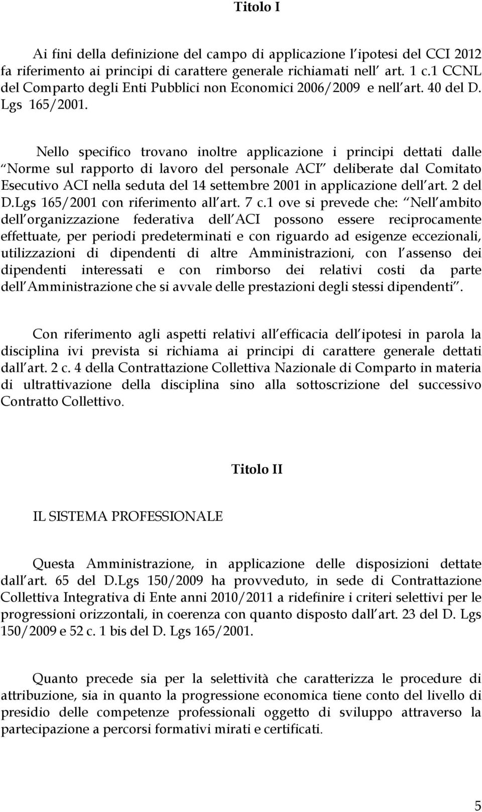 Nello specifico trovano inoltre applicazione i principi dettati dalle Norme sul rapporto di lavoro del personale ACI deliberate dal Comitato Esecutivo ACI nella seduta del 14 settembre 2001 in