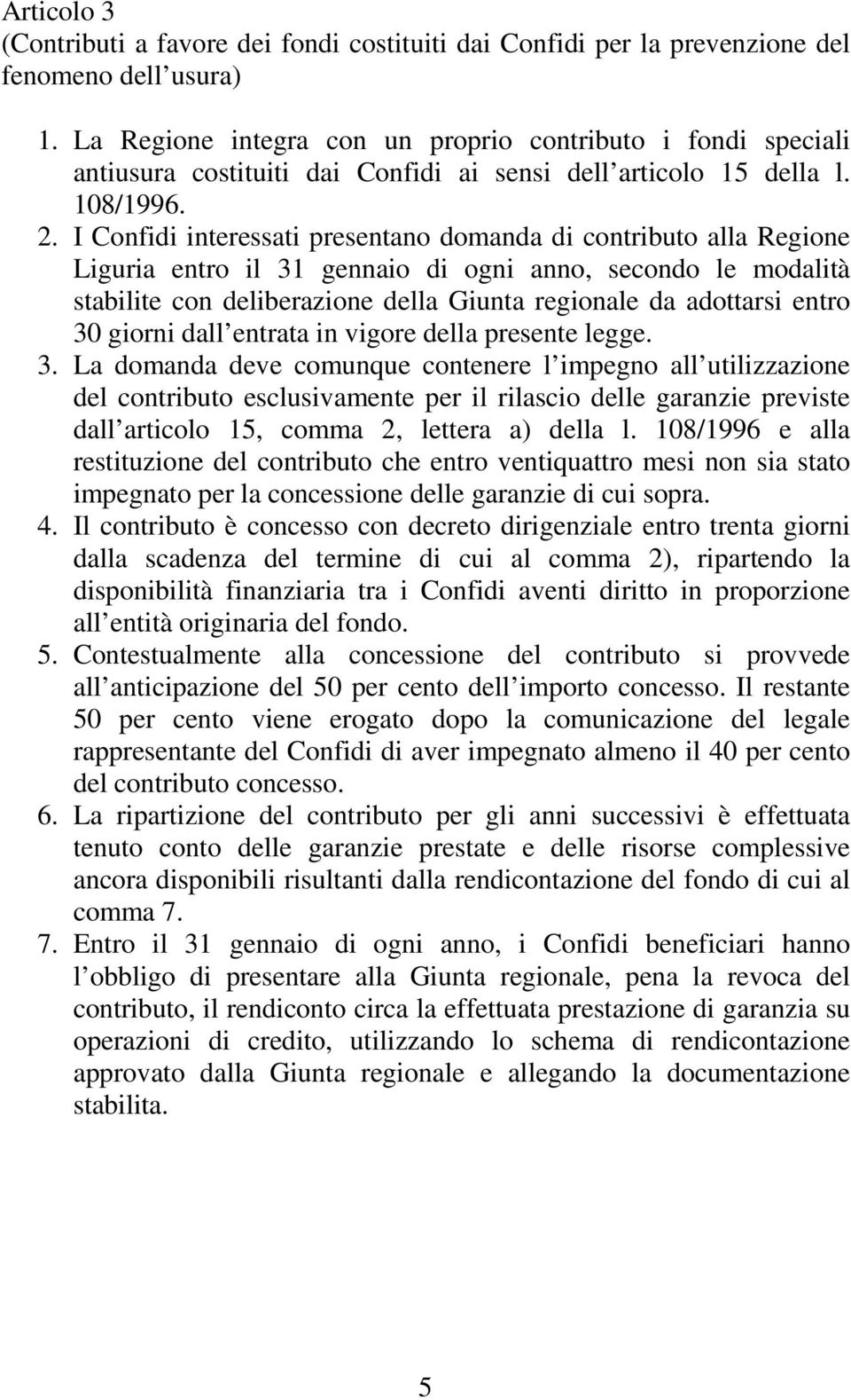 I Confidi interessati presentano domanda di contributo alla Regione Liguria entro il 31 gennaio di ogni anno, secondo le modalità stabilite con deliberazione della Giunta regionale da adottarsi entro