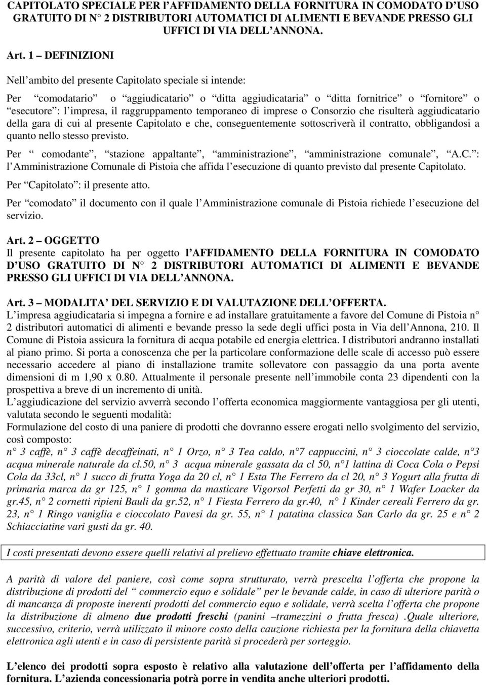 raggruppamento temporaneo di imprese o Consorzio che risulterà aggiudicatario della gara di cui al presente Capitolato e che, conseguentemente sottoscriverà il contratto, obbligandosi a quanto nello