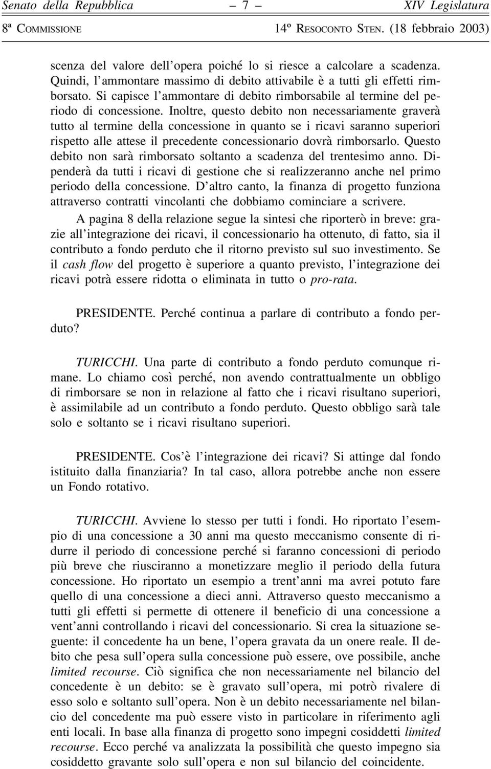 Inoltre, questo debito non necessariamente graverà tutto al termine della concessione in quanto se i ricavi saranno superiori rispetto alle attese il precedente concessionario dovrà rimborsarlo.