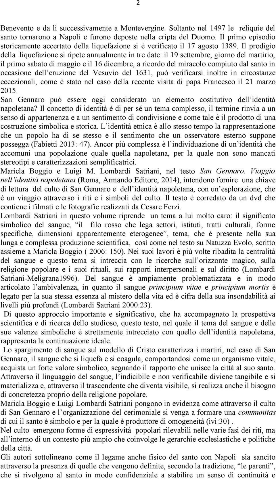 Il prodigio della liquefazione si ripete annualmente in tre date: il 19 settembre, giorno del martirio, il primo sabato di maggio e il 16 dicembre, a ricordo del miracolo compiuto dal santo in