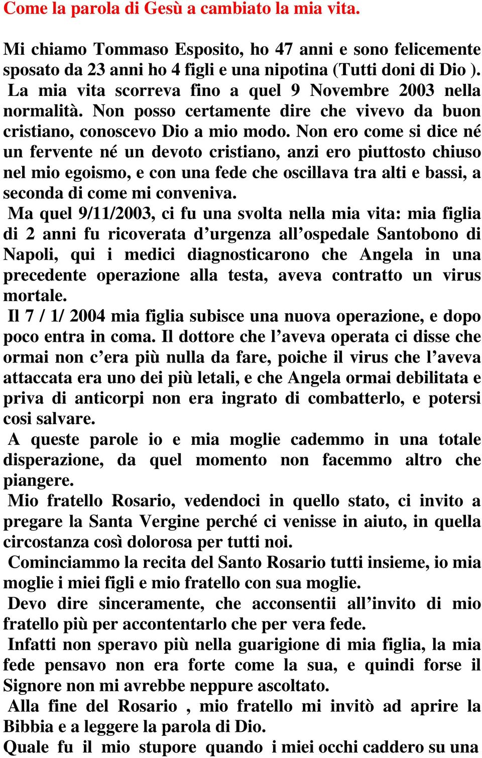 Non ero come si dice né un fervente né un devoto cristiano, anzi ero piuttosto chiuso nel mio egoismo, e con una fede che oscillava tra alti e bassi, a seconda di come mi conveniva.