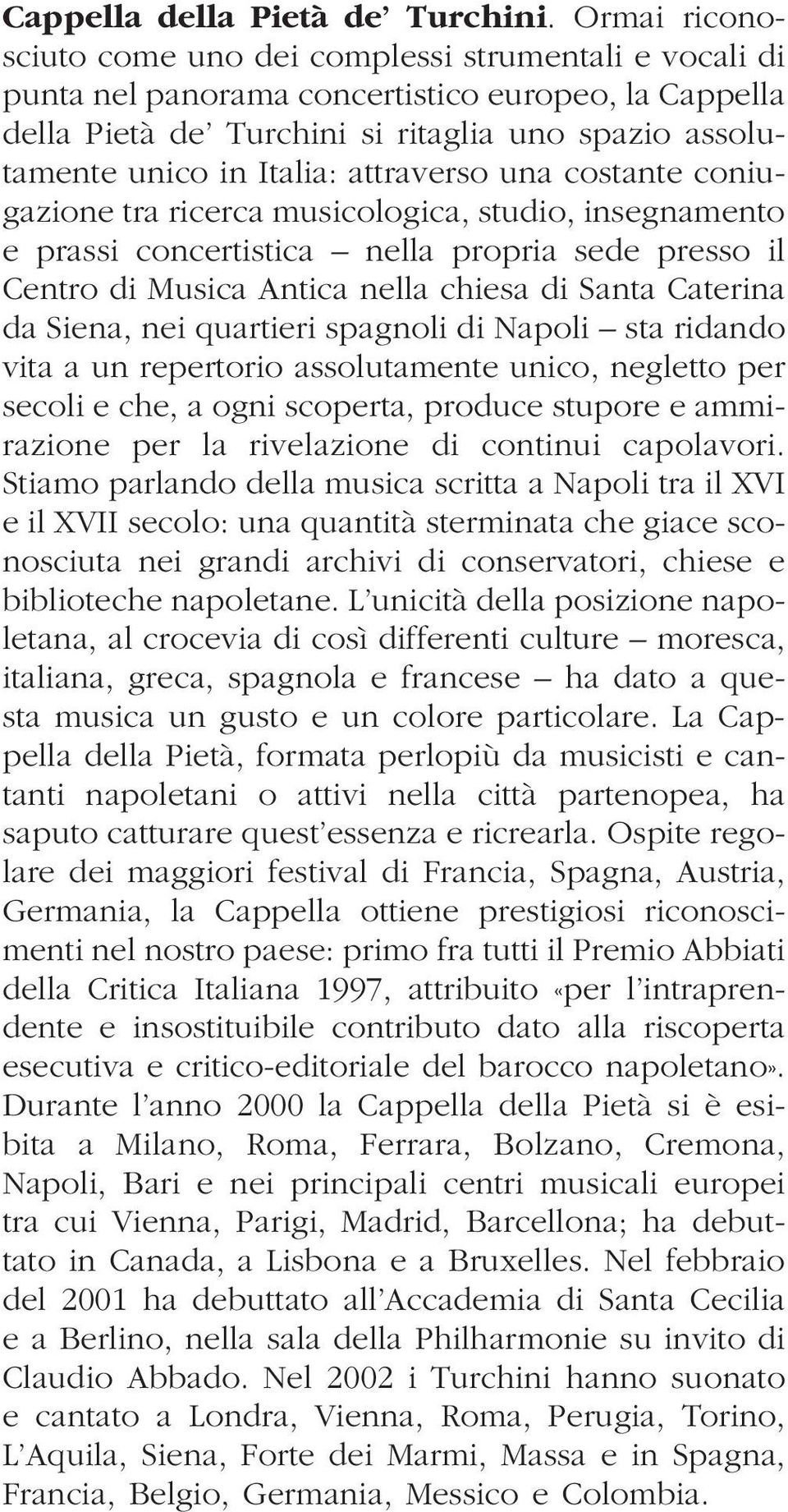 attraverso una costante coniugazione tra ricerca musicologica, studio, insegnamento e prassi concertistica nella propria sede presso il Centro di Musica Antica nella chiesa di Santa Caterina da