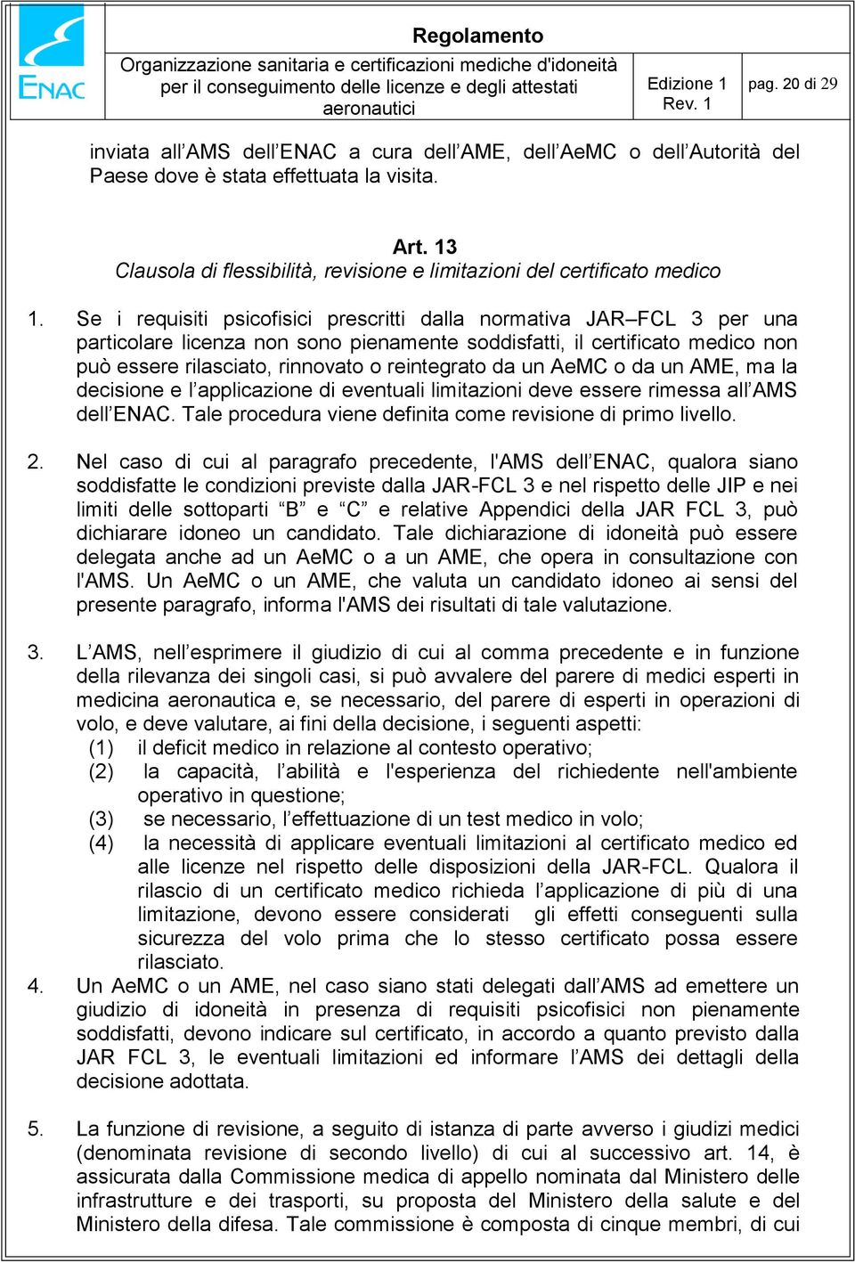 Se i requisiti psicofisici prescritti dalla normativa JAR FCL 3 per una particolare licenza non sono pienamente soddisfatti, il certificato medico non può essere rilasciato, rinnovato o reintegrato