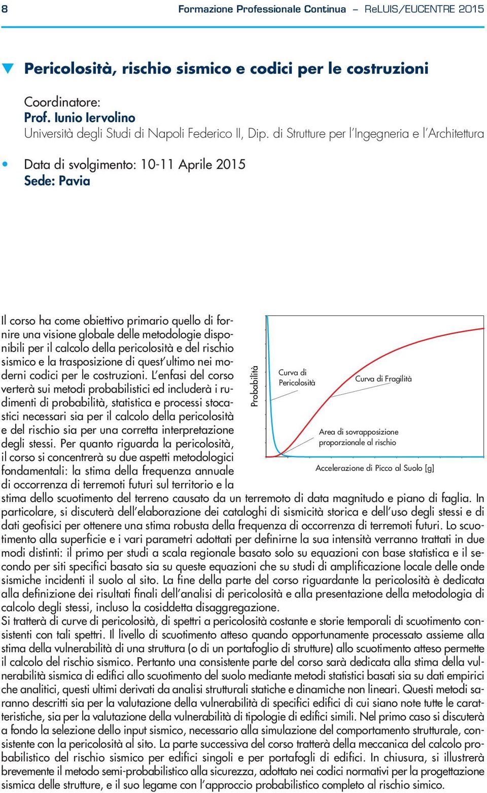 il calcolo della pericolosità e del rischio sismico e la trasposizione di quest ultimo nei moderni codici per le costruzioni.