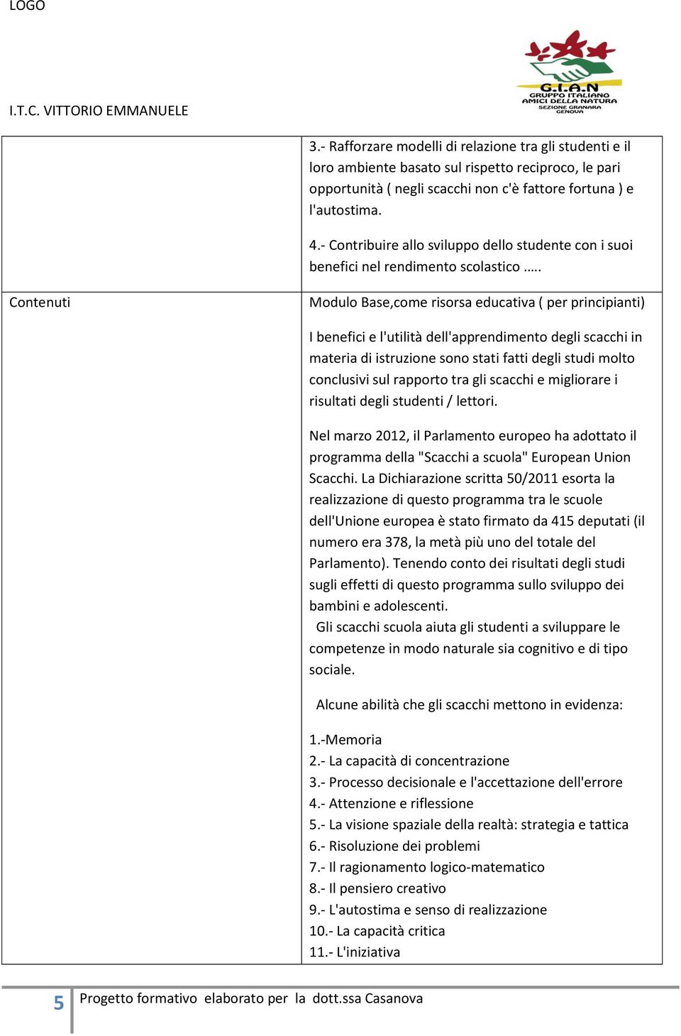 . Contenuti Modulo Base,come risorsa educativa ( per principianti) I benefici e l'utilità dell'apprendimento degli scacchi in materia di istruzione sono stati fatti degli studi molto conclusivi sul