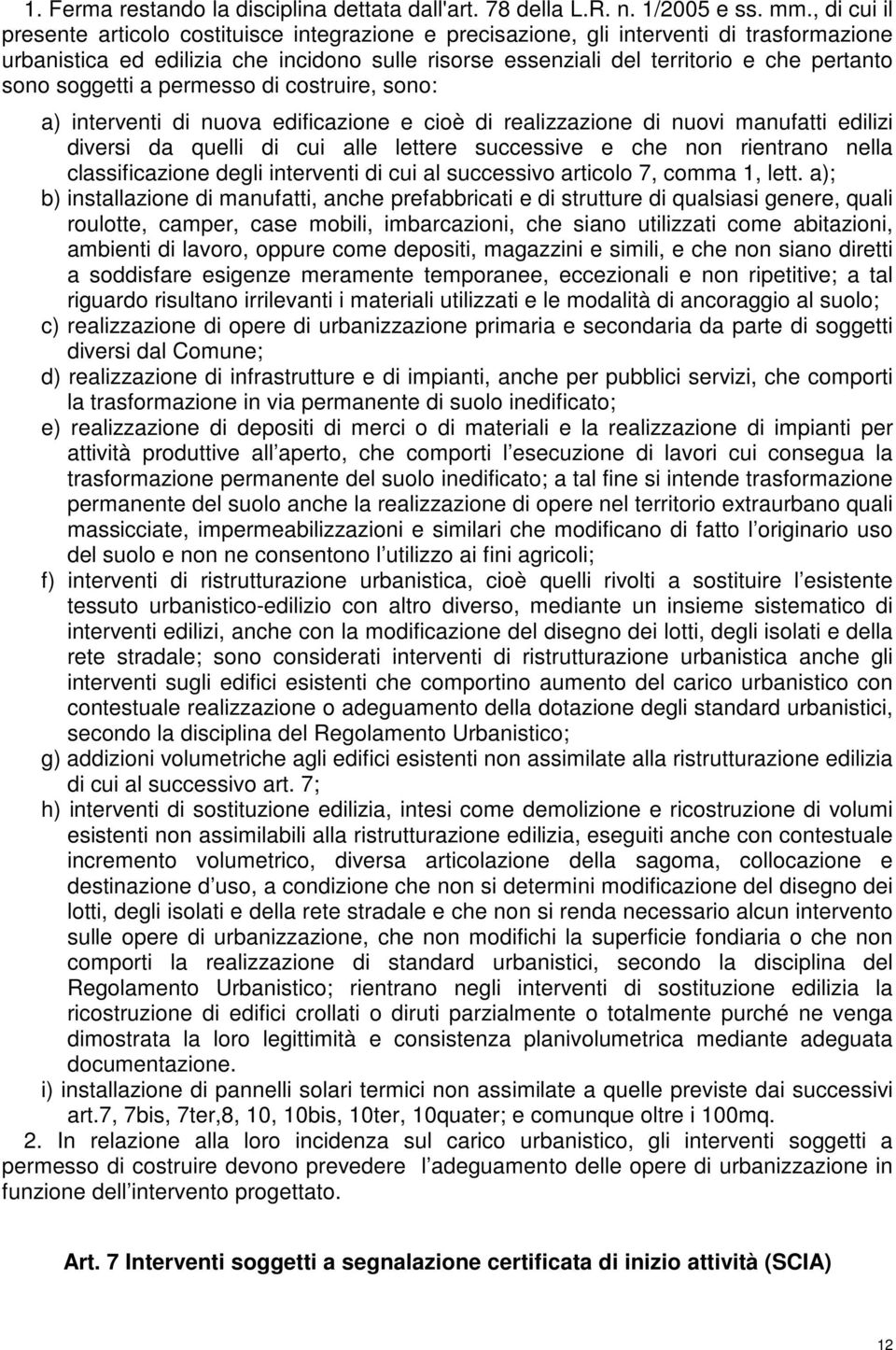 sono soggetti a permesso di costruire, sono: a) interventi di nuova edificazione e cioè di realizzazione di nuovi manufatti edilizi diversi da quelli di cui alle lettere successive e che non