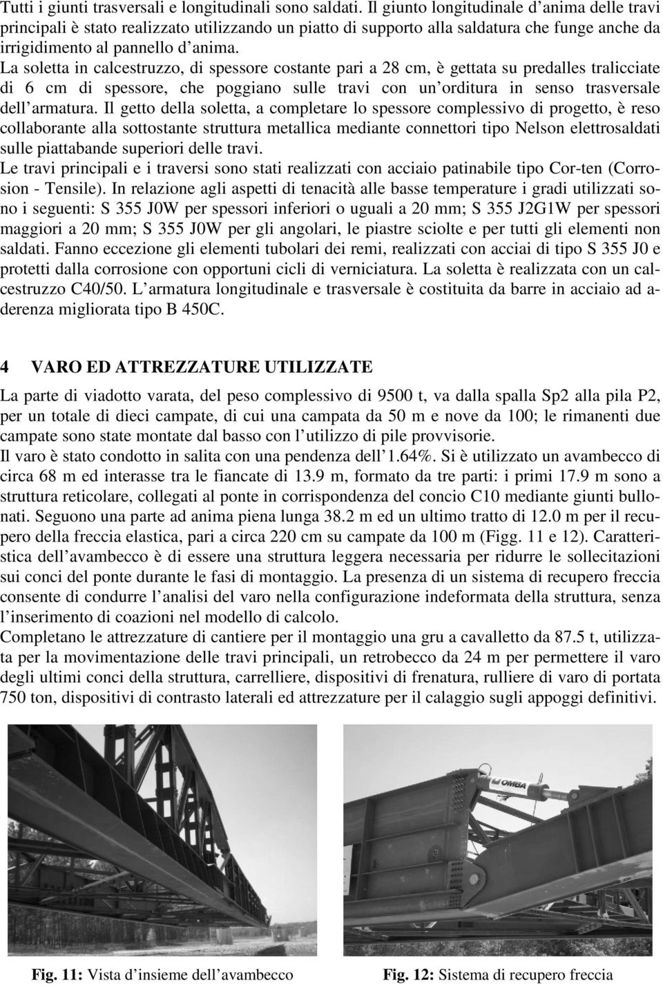 La soletta in calcestruzzo, di spessore costante pari a 28 cm, è gettata su predalles tralicciate di 6 cm di spessore, che poggiano sulle travi con un orditura in senso trasversale dell armatura.