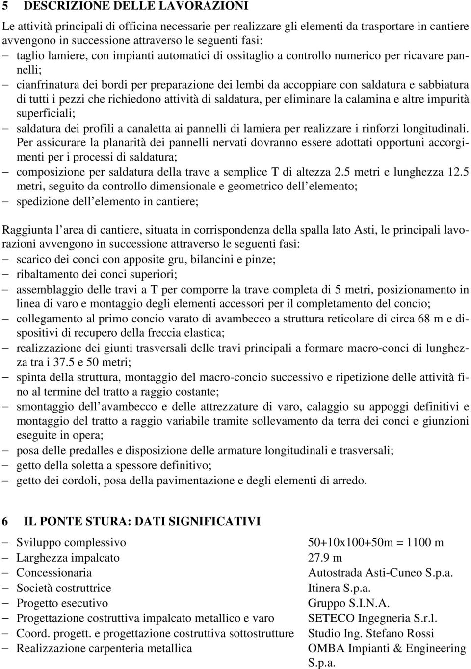 che richiedono attività di saldatura, per eliminare la calamina e altre impurità superficiali; saldatura dei profili a canaletta ai pannelli di lamiera per realizzare i rinforzi longitudinali.