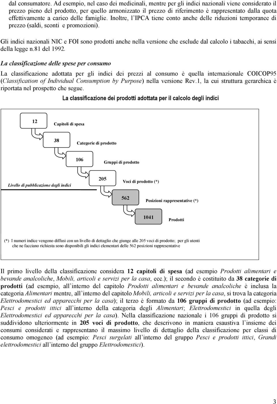 effettivamente a carico delle famiglie. Inoltre, l IPCA tiene conto anche delle riduzioni temporanee di prezzo (saldi, sconti e promozioni).