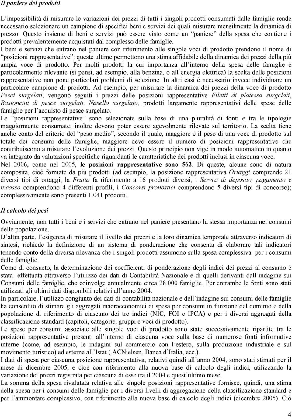 Questo insieme di beni e servizi può essere visto come un paniere della spesa che contiene i prodotti prevalentemente acquistati dal complesso delle famiglie.