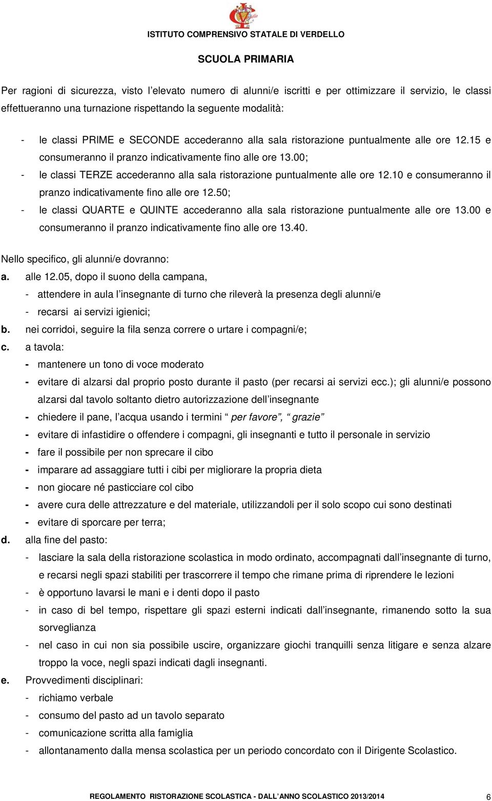 00; - le classi TERZE accederanno alla sala ristorazione puntualmente alle ore 12.10 e consumeranno il pranzo indicativamente fino alle ore 12.