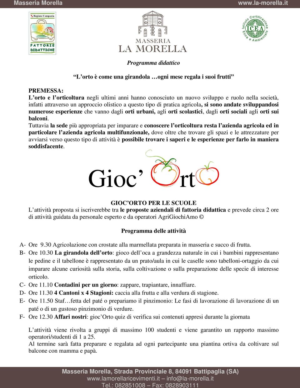 Tuttavia la sede più appropriata per imparare e conoscere l orticoltura resta l azienda agricola ed in particolare l azienda agricola multifunzionale, dove oltre che trovare gli spazi e le