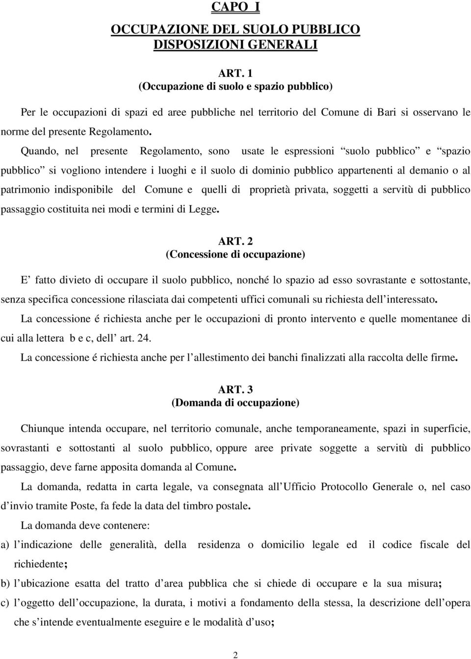 Quando, nel presente Regolamento, sono usate le espressioni suolo pubblico e spazio pubblico si vogliono intendere i luoghi e il suolo di dominio pubblico appartenenti al demanio o al patrimonio