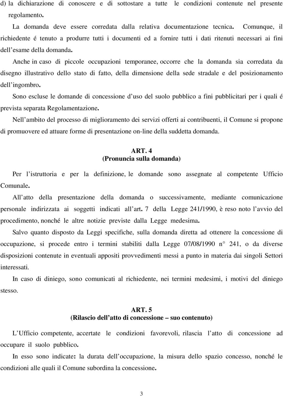 Anche in caso di piccole occupazioni temporanee, occorre che la domanda sia corredata da disegno illustrativo dello stato di fatto, della dimensione della sede stradale e del posizionamento dell