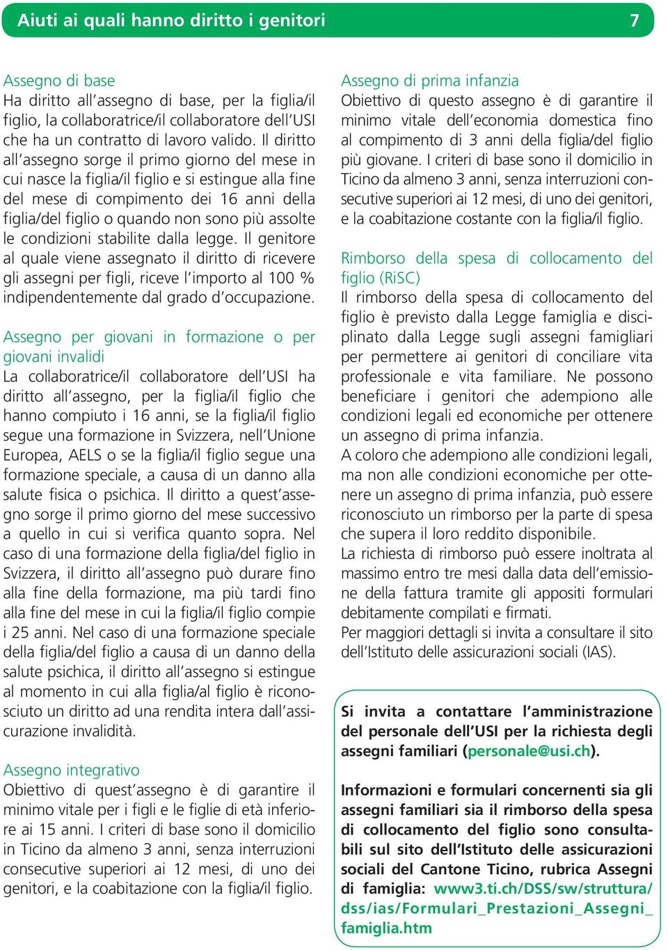 le condizioni stabilite dalla legge. Il genitore al quale viene assegnato il diritto di ricevere gli assegni per figli, riceve l importo al 100 % indipendentemente dal grado d occupazione.