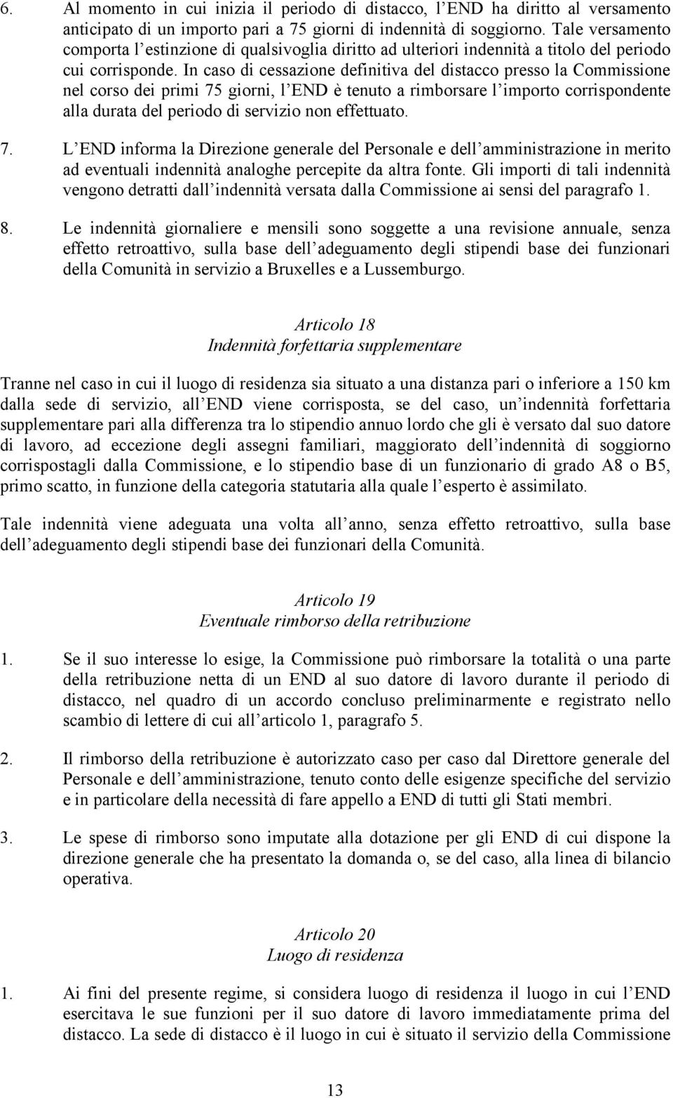 In caso di cessazione definitiva del distacco presso la Commissione nel corso dei primi 75 giorni, l END è tenuto a rimborsare l importo corrispondente alla durata del periodo di servizio non