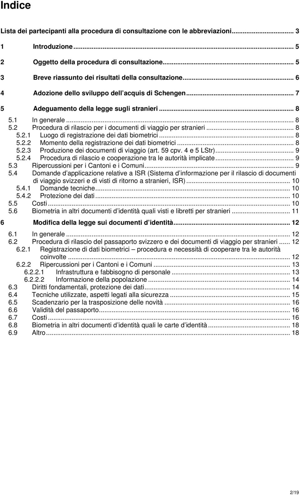 1 In generale... 8 5.2 Procedura di rilascio per i documenti di viaggio per stranieri... 8 5.2.1 Luogo di registrazione dei dati biometrici... 8 5.2.2 Momento della registrazione dei dati biometrici.