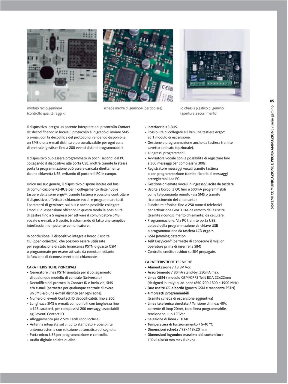 Il dispositivo può essere programmato in pochi secondi dal PC collegando il dispositivo alla porta USB, inoltre tramite la stessa porta la programmazione può essere caricata direttamente da una