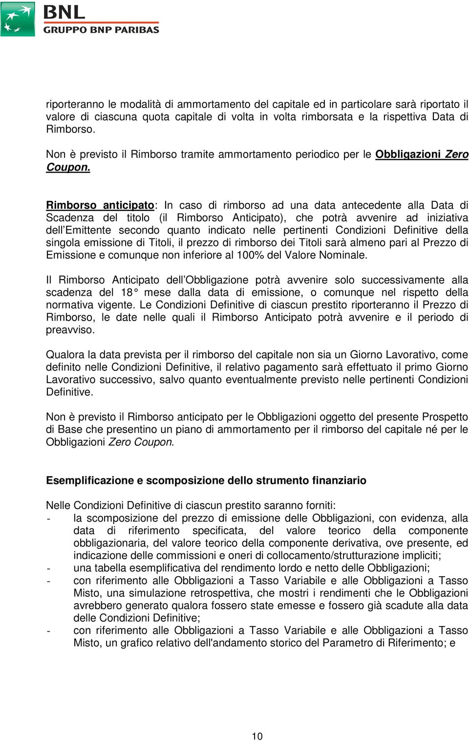 Rimborso anticipato: In caso di rimborso ad una data antecedente alla Data di Scadenza del titolo (il Rimborso Anticipato), che potrà avvenire ad iniziativa dell Emittente secondo quanto indicato