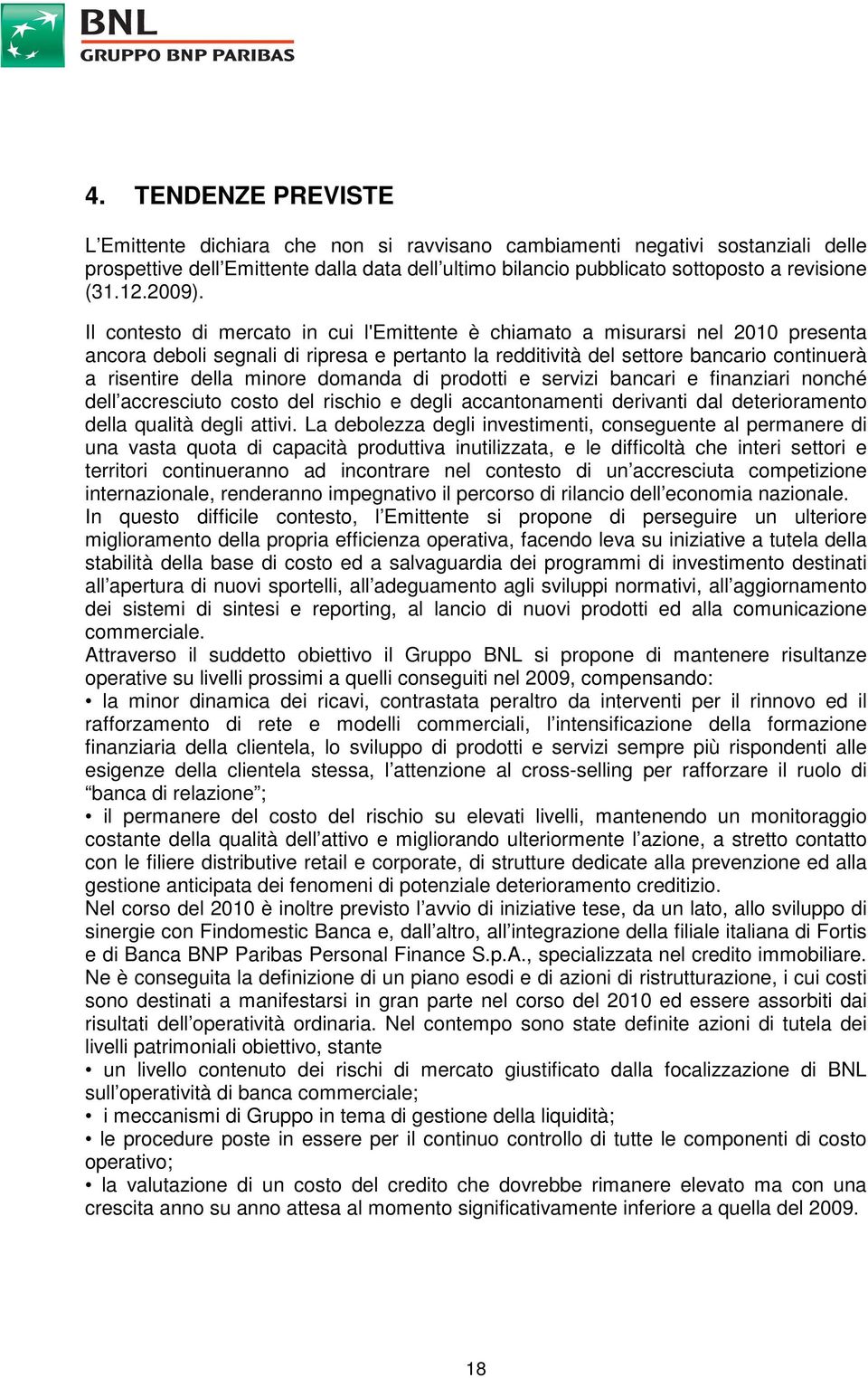 Il contesto di mercato in cui l'emittente è chiamato a misurarsi nel 2010 presenta ancora deboli segnali di ripresa e pertanto la redditività del settore bancario continuerà a risentire della minore