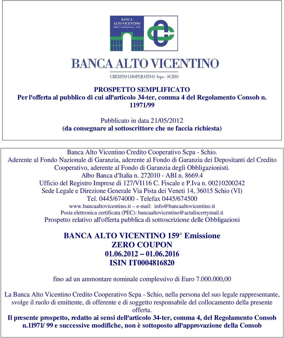 Aderente al Fondo Nazionale di Garanzia, aderente al Fondo di Garanzia dei Depositanti del Credito Cooperativo, aderente al Fondo di Garanzia degli Obbligazionisti. Albo Banca d Italia n.